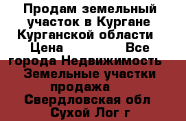 Продам земельный участок в Кургане Курганской области › Цена ­ 500 000 - Все города Недвижимость » Земельные участки продажа   . Свердловская обл.,Сухой Лог г.